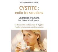 Cystite : Enfin Les Solutions - Soigner Les Infections, Les Fuites Urinaires, Etc - Le Rôle Essentiel Des Boissons Et De L'hygiène - Tous Les Traitements Des Problèmes Urinaires