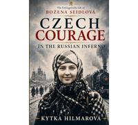 Czech Courage in the Russian Inferno: The Unforgettable Life of Božena Seidlová