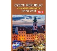 CZECH REPUBLIC CHRISTMAS MARKETS GUIDE 2025: A Winter Wonderland to Explore the Best Christmas Markets, Traditions, and Holiday Delights