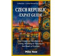 Czech Republic Expat Guide: Your Essential Handbook to Living, Working & Thriving in the Heart of Europe