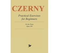 Czerny Practical Method for Beginners: Complete Sheet Music for Piano, Op. 599