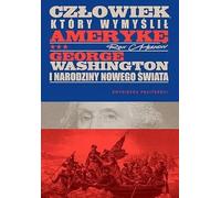Człowiek, który wymyślił Amerykę. George Washington i narodziny nowego świata