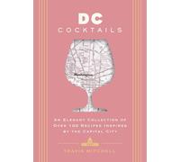 D.C. Cocktails: An Elegant Collection of Over 100 Recipes Inspired by the U.S. Capital