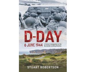 D-Day - 6 June 1944: A Visitor’s Companion to the Normandy Landing Beaches