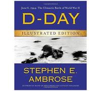 D-Day Illustrated Edition: June 6, 1944: The Climactic Battle Of World War Ii