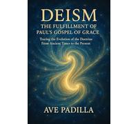 D E I S M: THE FULFILLMENT OF PAUL’S GOSPEL OF GRACE: Tracing the Evolution of the Doctrine From Ancient Times to the Present