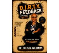 D.I.R.T.Y. FEEDBACK Done RIght. Every Time.: The 5 Principles that Turn Conversations into Change and Feedback into Growth