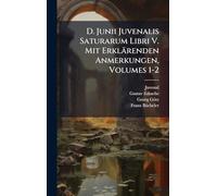 D. Junii Juvenalis Saturarum Libri V. Mit Erklärenden Anmerkungen, Volumes 1-2