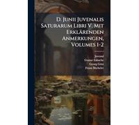 D. Junii Juvenalis Saturarum Libri V. Mit Erklärenden Anmerkungen, Volumes 1-2