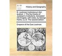 D. Justiniani Institutionum Libri Quatuor. = the Four Books of Justinian's Institutions, Translated Into English, with Notes, by George Harris, LL.D. Justinian, Emperor Of the East (Auteur)