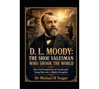 D. L. MOODY: THE SHOE SALESMAN WHO SHOOK THE WORLD: How God Transformed an Uneducated Young Man into a Mighty Evangelist