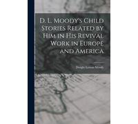 D. L. Moody's Child Stories Related By Him In His Revival Work In Europe And America