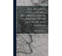 D. L. Moody's Child Stories Related By Him In His Revival Work In Europe And America