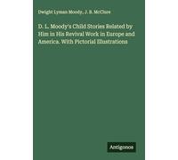 D. L. Moody's Child Stories Related by Him in His Revival Work in Europe and America. With Pictorial Illustrations