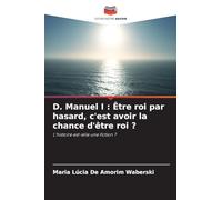 D. Manuel I: Être roi par hasard, c'est avoir la chance d'être roi ?