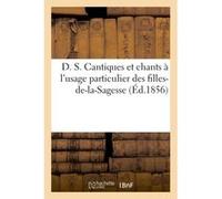 D. S. Cantiques et chants à l'usage particulier des filles-de-la-Sagesse Collectif (Auteur)