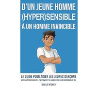 D’un jeune homme hypersensible à un homme invincible: Le Guide pour aider les jeunes garçons ados hypersensibles à s’affirmer et à augmenter leur confiance en soi.