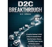D2C Breakthrough: A Complete Roadmap To Build A Direct-To-Consumer Brand Using Viral Content, Influencers, Storytelling, Funnels, Paid Ads, And Retention Systems That Create Repeat Customers