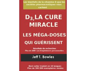 D3, LA CURE MIRACLE LES MÉGA-DOSES QUI GUÉRISSENT Résultats des recherches plus de 1,000 cas d' expériences personnelles: Les Bienfaits de la vitamin D que les Sociétés Pharmaceutiques Vous cachent