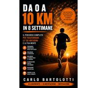 DA 0 A 10 KM IN 8 SETTIMANE: Metodo pratico passo dopo passo per migliorare il benessere, la forma fisica e correre senza fermarti