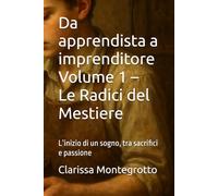 Da apprendista a imprenditore Volume 1 - Le Radici del Mestiere: L’inizio di un sogno, tra sacrifici e passione