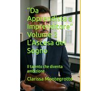 “Da Apprendista a Imprenditore” Volume 2 L’Ascesa del Sogno: Il talento che diventa ambizione
