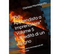 “Da Apprendista a Imprenditore” Volume 5 L’Eredità di un Sogno: Quando la vita insegna più del successo