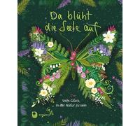 Da blüht die Seele auf: Vom Glück, in der Natur zu sein