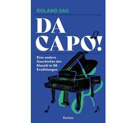 Da capo! Eine andere Geschichte der Klassik in 66 Erzählungen Anekdoten, Hintergründe und Schicksale berühmter Komponist:innen und ihrer Werke - Roland Zag - Reclam Verlag - ebook (ePub) - Livre