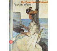 Da Courbet a Fattori. I principi del vero. Ediz. illustrata