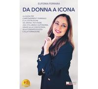 Da Donna A Icona: La Guida Per L’Empowerment Femminile E La Costruzione Del Brand, Per Vivere Una Vita Libera E Autonoma, Grazie Alla Conoscenza, Alla Consapevolezza E Alla Formazione