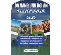 DA NANG UND HOI AN REISEFÜHRER 2026: Luxusstrände, goldene Brücken und Laterne Nächte - Unterkünfte, Gut essen, Menschenmassen meiden und Folgen Sie ... 3- bis 7-tägigen Reiseplan ohne Stress