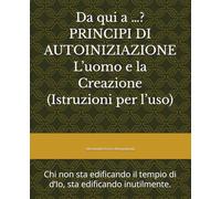 Da qui a …? PRINCIPI DI AUTOINIZIAZIONE L’uomo e la Creazione (Istruzioni per l’uso): Chi non sta edificando il tempio di d’Io, sta edificando inutilmente.