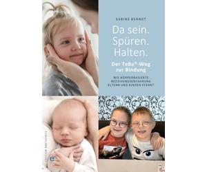 Da sein. Spüren. Halten.: Der TeBa®-Weg zur Bindung. Wie körperbasierte Beziehungserfahrung Eltern und Kinder stärkt