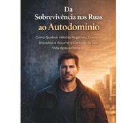 Da Sobrevivência nas Ruas ao Autodomínio: Como Quebrar Hábitos Negativos, Construir Disciplina e Assumir o Controle da Sua Vida Após a Correria