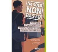 Da Solo Non Basto. In Viaggio Con I Ragazzi Di Kayros, Portofranco E Piazza Dei Mestieri