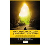DA SOMBRA PARA A LUZ: O JORNALISMO DA NOVA ERA: - Um guia para a sociedade, o consumidor da notícia e para os profissionais da Comunicação.