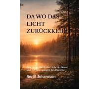 DA WO DAS LICHT ZURÜCKKEHRT: Eine Reise durch das Licht der Natur und die Bewegungen des Herzens
