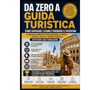 Da Zero a Guida Turistica - Come Superare l'Esame e prendere il Patentino: Come superare l’Esame di Abilitazione alla Professione di Guida Turistica - ... e Tecnico-Pratica. Schemi, Quiz e Simulazioni