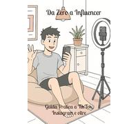 Da Zero a Influencer: Guida Pratica a TikTok, Instagram e oltre