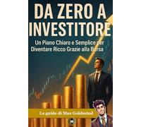 Da zero a Investitore: Un Piano Chiaro e Semplice per Diventare Ricco Grazie alla Borsa