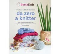 Da zero a knitter. Basi, strumenti e progetti per scoprire, sperimentare e innamorarsi della maglia