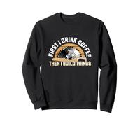 D'abord, je bois du café, puis je construis des choses drôles pour la fête des pères Sweatshirt