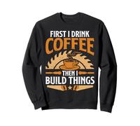 d'abord, Je Bois du café, Puis Je construis des Objets en ébénisterie Amusante Sweatshirt