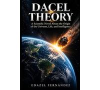 DAÇEL THEORY: A Scientific Novel About the Origin of the Universe, Life, and Intelligence