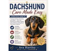 Dachshund Care Made Easy: A Practical Guide to Training, Feeding, Grooming, and Health - Give Your Dachshund a Happy, Healthy Life and Build a Loving Bond That Lasts a Lifetime
