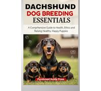 DACHSHUND DOG BREEDING ESSENTIALS: "A Comprehensive Guide to Health, Ethics, and Raising Healthy, Happy Puppies"