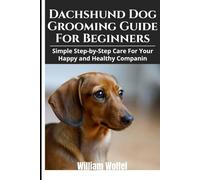 Dachshund Dog Grooming Guide For Beginners: Simple Step-by-Step Care For Your Happy and Healthy Companion