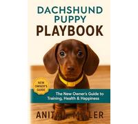 Dachshund Puppy Playbook: The New Owner’s Guide to Training, Health & Happiness