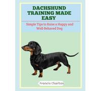 Dachshund Training Made Easy: Simple Tips to Raise a Happy and Well-Behaved Dog